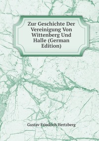 Zur Geschichte Der Vereinigung Von Wittenberg Und Halle (German Edition)