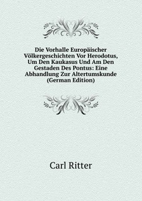 Die Vorhalle Europaischer Volkergeschichten Vor Herodotus, Um Den Kaukasus Und Am Den Gestaden Des Pontus: Eine Abhandlung Zur Altertumskunde (German Edition)