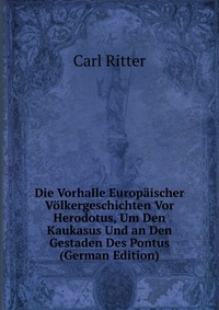 Die Vorhalle Europaischer Volkergeschichten Vor Herodotus, Um Den Kaukasus Und an Den Gestaden Des Pontus (German Edition)