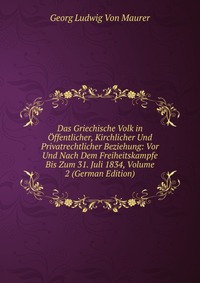 Das Griechische Volk in Offentlicher, Kirchlicher Und Privatrechtlicher Beziehung: Vor Und Nach Dem Freiheitskampfe Bis Zum 31. Juli 1834, Volume 2 (German Edition)