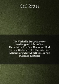 Die Vorhalle Europaeischer Voelkergeschichten Vor Herodotus, Um Den Kaukasus Und an Den Gestaden Des Pontus: Eine Abhandlung Zur Alterthumskunde (German Edition)