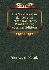 Fritz August Hoenig - «Der Volkskrieg an der Loire im Herbst 1870 (Large Print Edition) (German Edition)»