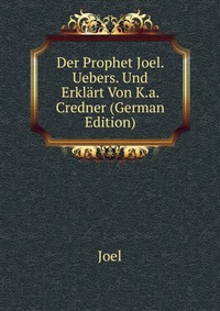 Der Prophet Joel. Uebers. Und Erklart Von K.a. Credner (German Edition)