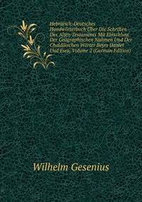 Hebraisch-Deutsches Handworterbuch Uber Die Schriften Des Alten Testaments Mit Einschluss Der Geographischen Nahmen Und Der Chaldaischen Worter Beym Daniel Und Esra, Volume 2 (German Edition)