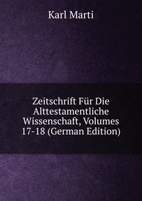 Zeitschrift Fur Die Alttestamentliche Wissenschaft, Volumes 17-18 (German Edition)