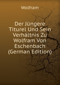 Der Jungere Titurel Und Sein Verhaltnis Zu Wolfram Von Eschenbach (German Edition)