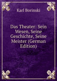 Das Theater: Sein Wesen, Seine Geschichte, Seine Meister (German Edition)