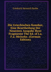 Die Griechischen Komiker, Eine Beurtheilung Der Neuesten Ausgabe Ihrer Fragmente The Ed. of J.a.F.a. Meineke. (German Edition)