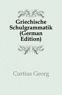 Griechische Schulgrammatik (German Edition)