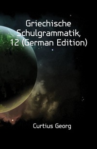 Griechische Schulgrammatik, 12 (German Edition)