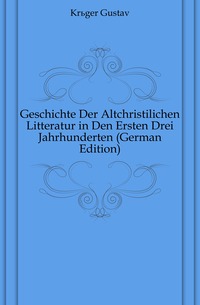 Geschichte Der Altchristilichen Litteratur in Den Ersten Drei Jahrhunderten (German Edition)