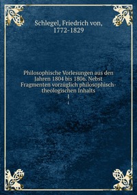 Philosophische Vorlesungen aus den Jahren 1804 bis 1806. Nebst Fragmenten vorzuglich philosophisch-theologischen Inhalts