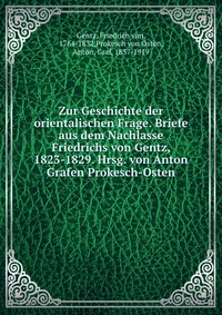 Zur Geschichte der orientalischen Frage. Briefe aus dem Nachlasse Friedrichs von Gentz, 1823-1829. Hrsg. von Anton Grafen Prokesch-Osten