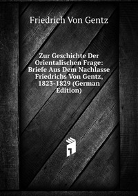 Zur Geschichte Der Orientalischen Frage: Briefe Aus Dem Nachlasse Friedrichs Von Gentz, 1823-1829 (German Edition)