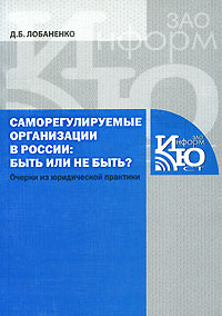 Д. Б. Лобаненко - «Саморегулируемые организации в России. Быть или не быть? Очерки из юридической практики»