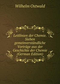 Leitlinien der Chemie. Sieben gemeinverstandliche Vortrage aus der Geschichte der Chemie (German Edition)