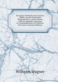 Der Staat Friedrichs des Grossen (Bilder aus der deutschen Vergangenheit, vierter Band), with an appendix of poems by contemporaries of Frederick the Great; (German Edition)