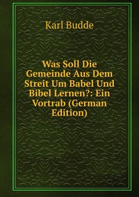 Was Soll Die Gemeinde Aus Dem Streit Um Babel Und Bibel Lernen?: Ein Vortrab (German Edition)