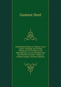 Wunderbare Reisen zu Wasser un zu Lande: Feldzuge und lustige Abenteuer des Freiherrn von Munchhausen, wie er dieselben bei der Flasche im Zirkel . selbst zu erzahlen pflegt. (German Edition)