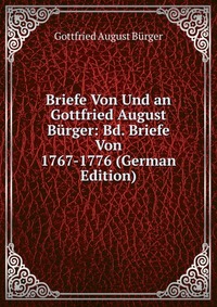 Briefe Von Und an Gottfried August Burger: Bd. Briefe Von 1767-1776 (German Edition)