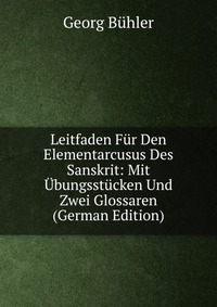 Leitfaden Fur Den Elementarcusus Des Sanskrit: Mit Ubungsstucken Und Zwei Glossaren (German Edition)