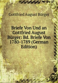 Briefe Von Und an Gottfried August Burger: Bd. Briefe Von 1780-1789 (German Edition)