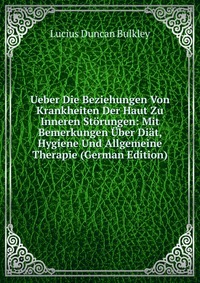 Ueber Die Beziehungen Von Krankheiten Der Haut Zu Inneren Storungen: Mit Bemerkungen Uber Diat, Hygiene Und Allgemeine Therapie (German Edition)