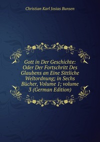 Gott in Der Geschichte: Oder Der Fortschritt Des Glaubens an Eine Sittliche Weltordnung; in Sechs Bucher, Volume 1; volume 3 (German Edition)