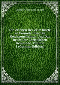 Die Zeichen Der Zeit: Briefe an Freunde Uber Die Gewissensfreiheit Und Das Recht Der Christlichen Gemeinde, Volume 1 (German Edition)