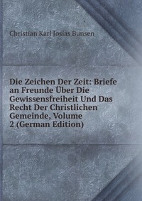 Die Zeichen Der Zeit: Briefe an Freunde Uber Die Gewissensfreiheit Und Das Recht Der Christlichen Gemeinde, Volume 2 (German Edition)