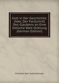 Gott in Der Geschichte: Oder, Der Fortschritt Des Glaubens an Eine Sittliche Welt Ordnung (German Edition)