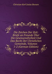 Die Zeichen Der Zeit: Briefe an Freunde Uber Die Gewissensfreiheit Und Das Recht Der Christlichen Gemeinde, Volumes 1-2 (German Edition)