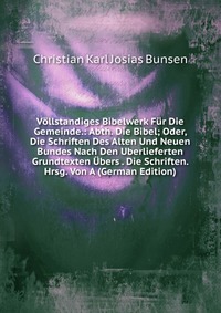 Vollstandiges Bibelwerk Fur Die Gemeinde.: Abth. Die Bibel; Oder, Die Schriften Des Alten Und Neuen Bundes Nach Den Uberlieferten Grundtexten Ubers . Die Schriften. Hrsg. Von A (German Editio