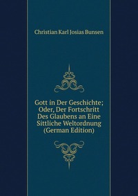 Gott in Der Geschichte; Oder, Der Fortschritt Des Glaubens an Eine Sittliche Weltordnung (German Edition)