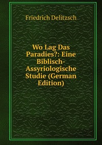 Wo Lag Das Paradies?: Eine Biblisch-Assyriologische Studie (German Edition)