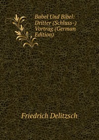 Babel Und Bibel: Dritter (Schluss-) Vortrag (German Edition)