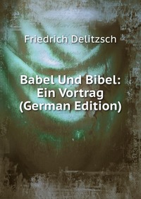 Babel Und Bibel: Ein Vortrag (German Edition)