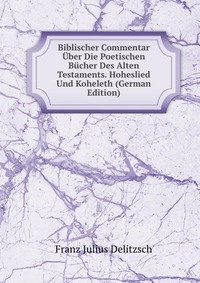 Biblischer Commentar Uber Die Poetischen Bucher Des Alten Testaments. Hoheslied Und Koheleth (German Edition)