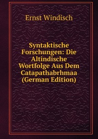 Syntaktische Forschungen: Die Altindische Wortfolge Aus Dem Catapathabrhmaa (German Edition)