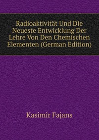 Radioaktivitat Und Die Neueste Entwicklung Der Lehre Von Den Chemischen Elementen (German Edition)