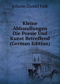 Kleine Abhandlungen Die Poesie Und Kunst Betreffend (German Edition)