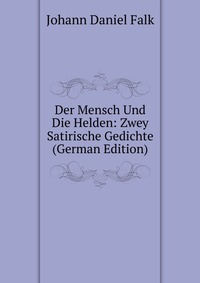 Der Mensch Und Die Helden: Zwey Satirische Gedichte (German Edition)