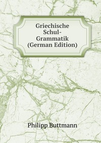 Griechische Schul-Grammatik (German Edition)