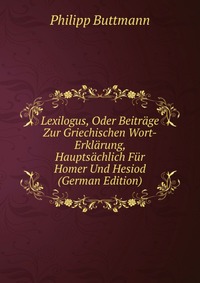 Lexilogus, Oder Beitrage Zur Griechischen Wort-Erklarung, Hauptsachlich Fur Homer Und Hesiod (German Edition)