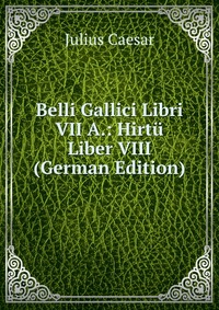 Belli Gallici Libri VII A.: Hirtu Liber VIII (German Edition)