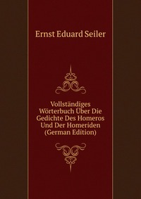 Vollstandiges Worterbuch Uber Die Gedichte Des Homeros Und Der Homeriden (German Edition)