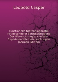 Functionelle Nierendiagnostik, Mit Besonderer Berucksichtigung Der Nierenchirurgie: Klinisch-Experimentelle Untersuchungen (German Edition)