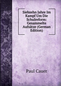 Siebzehn Jahre Im Kampf Um Die Schulreform: Gesammelte Aufsatze (German Edition)