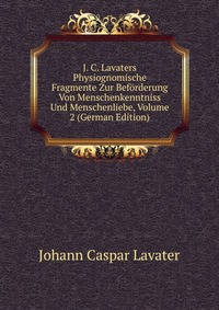 Книга J. C. Lavaters Physiognomische Fragmente Zur Beforderung Von Menschenkenntniss Und Menschenliebe, Volume 2 (German Edition)