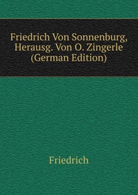 Friedrich Von Sonnenburg, Herausg. Von O. Zingerle (German Edition)